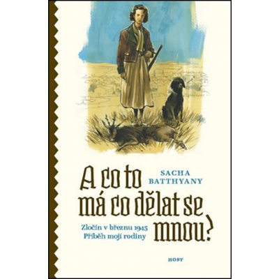 A co to má co dělat se mnou? Zločin v březnu 1945. Příběh mojí rodiny – Hledejceny.cz