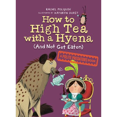 How to High Tea with a Hyena and Not Get Eaten: A Polite Predators Book Poliquin RachelPaperback