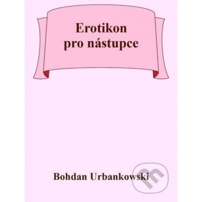 Erotikon pro nástupce - Bohdan Urbankowski
