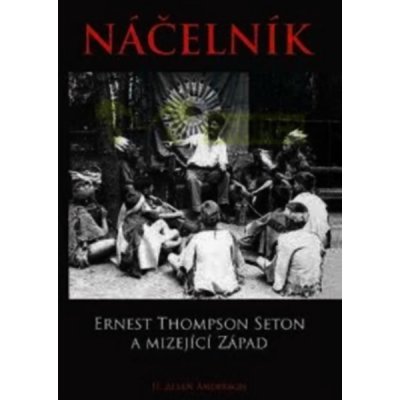 Náčelník. Ernest Thompson Seton a mizející Západ - H. Allen Anderson – Hledejceny.cz