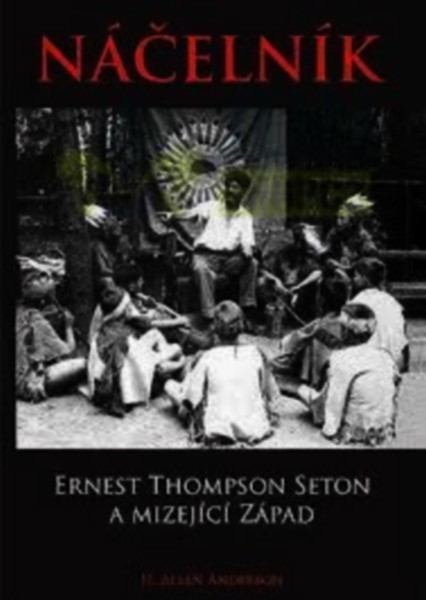 Náčelník. Ernest Thompson Seton a mizející Západ - H. Allen Anderson