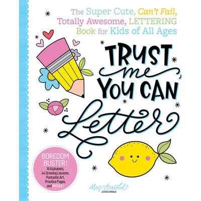 Trust Me, You Can Letter: The Super-Cute, Can't-Fail, Totally Awesome Lettering Book for Kids of All Ages Arnold JessiePaperback