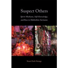 Suspect Others: Spirit Mediums, Self-Knowledge, and Race in Multiethnic Suriname Strange Stuart EarlePevná vazba