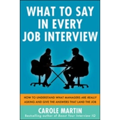 How to Understand What Managers are Really Asking and Give the Answers That Land the Job - What to Say in Every Job Interview