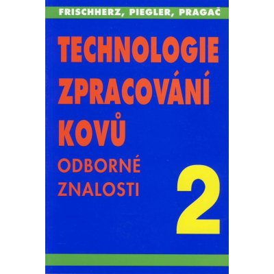 TECHNOLOGIE ZPRACOVÁNÍ KOVŮ 2 - ODBORNÉ ZNALOSTI - Frischherz - Piegler - Pragač – Zbozi.Blesk.cz