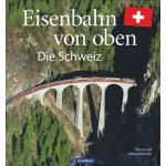 Eisenbahn von oben - Die Schweiz - Nef, Werner