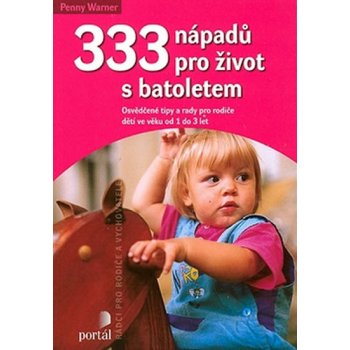 333 nápadů pro život s batolatem Osvědčené tipy a rady pro rodiče a dětí ve věku od 1 do 3 let Penny Warner