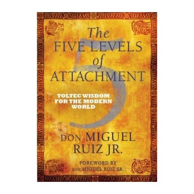 Toltec Wisdom... - don Miguel Ruiz Jr - The Five Levels of Attachment