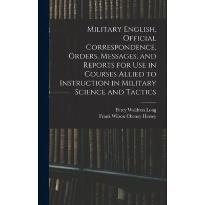 Military English, Official Correspondence, Orders, Messages, and Reports for use in Courses Allied to Instruction in Military Science and Tactics – Hledejceny.cz