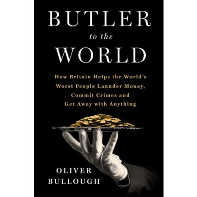 Butler to the World: How Britain Helps the Worlds Worst People Launder Money, Commit Crimes, and Get Away with Anything – Zbozi.Blesk.cz