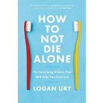 How to Not Die Alone - Logan Ury – Hledejceny.cz