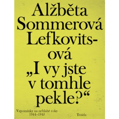 „I vy jste v tomhle pekle?“: Vzpomínky na neblahé roky 1944–1945 - Lefkovitsová Alžběta Sommerová – Hledejceny.cz