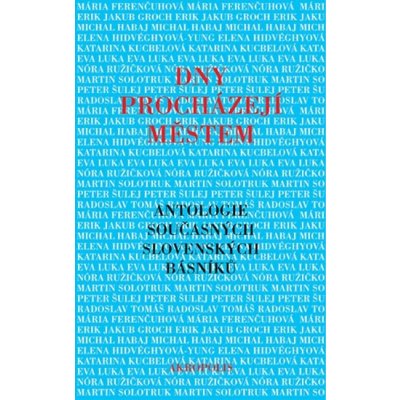 Dny procházejí městem. Antologie současných slovenských básníků Erik Groch, Eva Luka, Mária Ferenčuhová, Michal Habaj, Elena Hidvéghyová-Yung, Katarína Kucbelová, Nóra Ružičková, Martin Solotruk, Pe – Hledejceny.cz