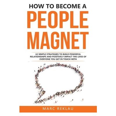 How to Become a People Magnet: 62 Simple Strategies to build powerful relationships and positively impact the lives of everyone you get in touch with Reklau MarcPaperback – Hledejceny.cz