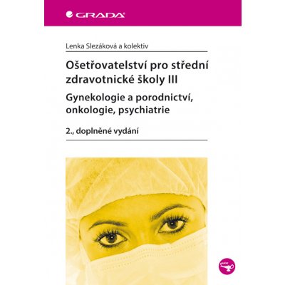 Ošetřovatelství pro střední zdravotnické školy III - Gynekologie a porodnictví, onkologie, psychiatr - Slezáková Lenka, kolektiv – Zbozi.Blesk.cz