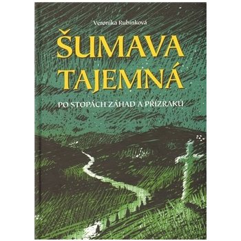 Šumava tajemná - Po stopách záhad a přízraků - Veronika Rubínková