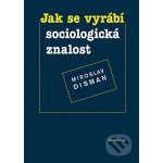 Jak se vyrábí sociologická znalost. Příručka pro uživatele - Miroslav Disman – Hledejceny.cz