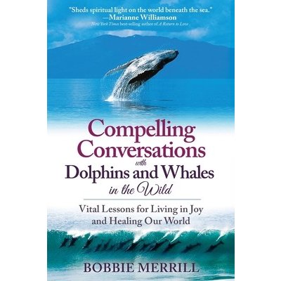 Compelling Conversations with Dolphins and Whales in the Wild: Vital Lessons for Living in Joy and Healing our World Merrill BobbiePaperback – Hledejceny.cz