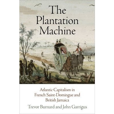 The Plantation Machine: Atlantic Capitalism in French Saint-Domingue and British Jamaica Burnard Trevor Paperback