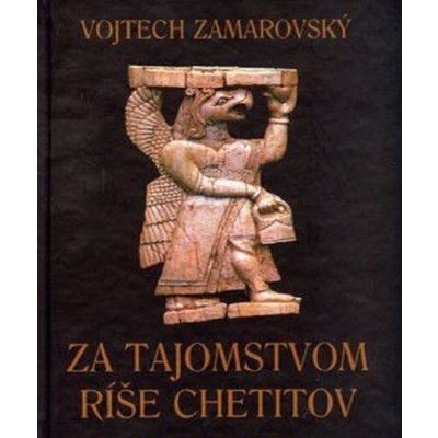 Za tajomstvom ríše Chetitov - Vojtech Zamarovský – Hledejceny.cz
