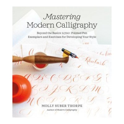 Mastering Modern Calligraphy: Beyond the Basics: 2,700+ Pointed Pen Exemplars and Exercises for Developing Your Style – Hledejceny.cz