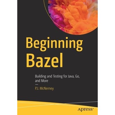 Beginning Bazel: Building and Testing for Java, Go, and More McNerney P. J.Paperback