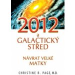 2012 a galaktický střed. Návrat velké matky - Christine R. Page – Hledejceny.cz