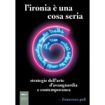 ironia è una cosa seria. Strategie dell'arte d'avanguardia e contemporanea Francesco Poli – Hledejceny.cz