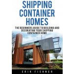 Shipping Container Homes: The Beginners Guide to Building and Decorating Tiny Homes With DIY Projects for Shipping Container Houses and Tiny Ho – Hledejceny.cz