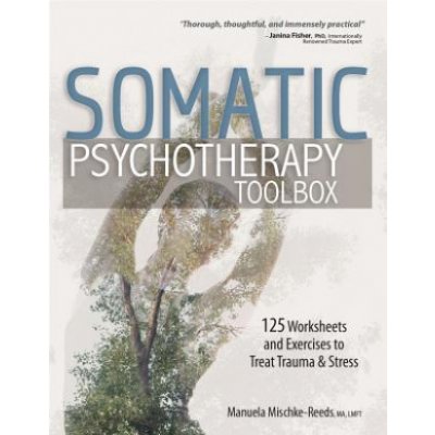 Somatic Psychotherapy Toolbox: 125 Worksheets and Exercises to Treat Trauma & Stress Mischke-Reeds ManuelaPaperback – Hledejceny.cz