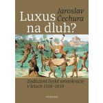Luxus na dluh? - Zadlužení české aristokracie v letech 1550-1650 - Jaroslav Čechura – Hledejceny.cz