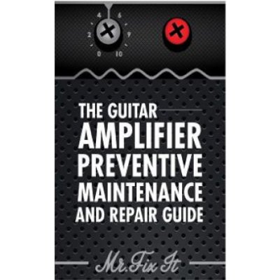 The Guitar Amplifier Preventive Maintenence and Repair Guide: A Non Technical Visual Guide For Identifying Bad Parts and Making Repairs to Your Amplif – Zbozi.Blesk.cz