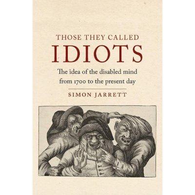 Those They Called Idiots: The Idea of the Disabled - Simon Jarrett – Hledejceny.cz