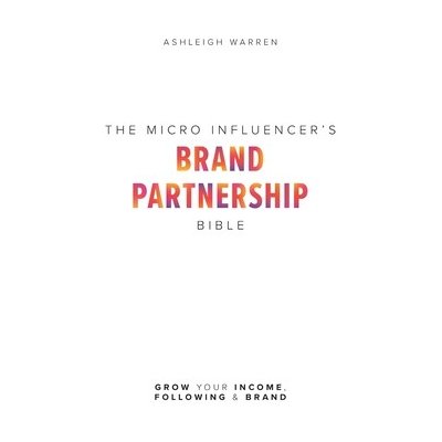 The Micro-Influencer's Brand Partnership Bible: Grow Your Income, Following & Brand Warren AshleighPaperback