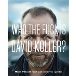 Who The Fuck Is David Koller?. První knižní interview s rockovou legendou - Milan Ohnisko – Hledejceny.cz