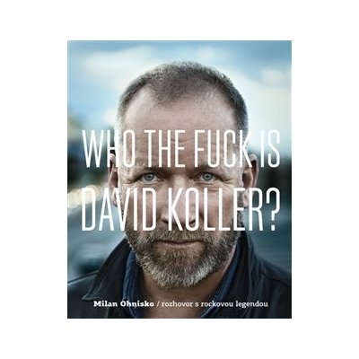 Who The Fuck Is David Koller?. První knižní interview s rockovou legendou - Milan Ohnisko – Zboží Mobilmania