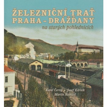 Železniční trať Praha-Drážďany na starých pohlednicích - Navrátil Martin, Černý Karel, Kárník Josef,
