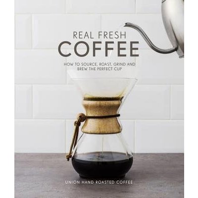 Real Fresh Coffee: How to Source, Roast, Grind and Brew the Perfect Cup - Torz, J., Macatonia, S.