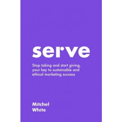Serve: Stop taking and start giving, your key to sustainable and ethical marketing success – Zbozi.Blesk.cz