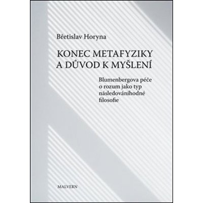 Konec metafyziky a důvod k myšlení - Blumenbergova péče o rozum jako typ následováníhodné filosofie - Břetislav Horyna