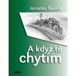 A když tě chytím Jaroslav Špulák – Hledejceny.cz