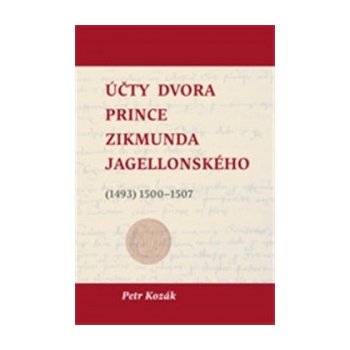 Účty dvora prince Zikmunda Jagellonského. vévody hlohovského a opavského, nejvyššího hejtmana Slezska a Lužic, z let - 1493 1500–1507 - Petr Kozák - Scriptorium