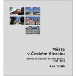 Města v Českém Slezsku: 100 let novodobého Českého Slezska, 1918-2018 - 100 let novodobého Českého Slezska, 1918 – 2018 - Eva Tvrdá – Hledejceny.cz