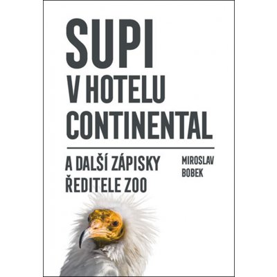 Supi v hotelu Continental a další zápisky ředitele zoo - Miroslav Bobek – Hledejceny.cz