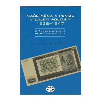 Naše měna a peníze v zajetí politiky 1938 - 1947 -- 1938 - 1947 - Věra Němečková