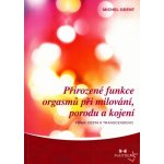 Přirozené funkce orgasmů při milování, porodu a kojení. Přímá cesta k transcedenci - Michel Odent - Maitrea – Hledejceny.cz