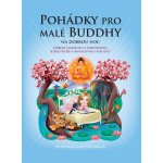 Pohádky pro malé Buddhy - Příběhy laskavosti a porozumění, které potěší a inspirují vás i vaše děti - Nagaraja Dharmachari