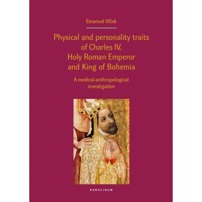 Physical and personality traits of Charles IV Holy Roman Emperor and King of Bohemia. A medical-anthropological investigation - Emanuel Vlček – Hledejceny.cz