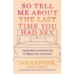 So Tell Me about the Last Time You Had Sex: Laying Bare and Learning to Repair Our Love Lives Kerner IanPevná vazba – Hledejceny.cz