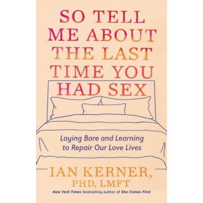 So Tell Me about the Last Time You Had Sex: Laying Bare and Learning to Repair Our Love Lives Kerner IanPevná vazba